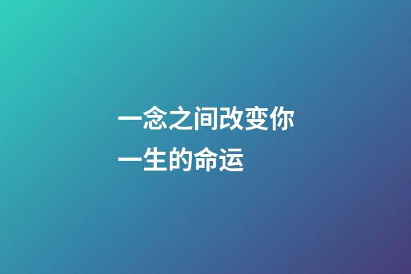 一念之间改变你一生的命运 (改变就在一念之间)-第1张-观点-玄机派